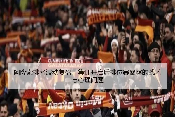 阿隆索排名波动复盘：集训开启后排位赛暴露的战术与心理问题