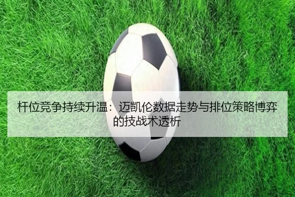 杆位竞争持续升温：迈凯伦数据走势与排位策略博弈的技战术透析
