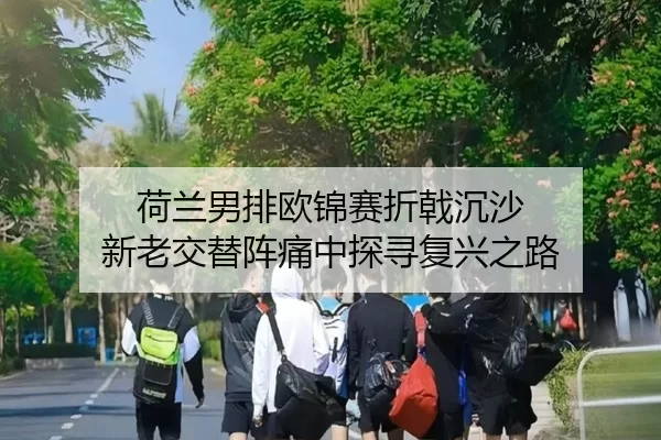 荷兰男排欧锦赛折戟沉沙 新老交替阵痛中探寻复兴之路